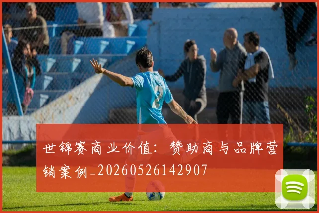 世锦赛商业价值：赞助商与品牌营销案例_20260526142907