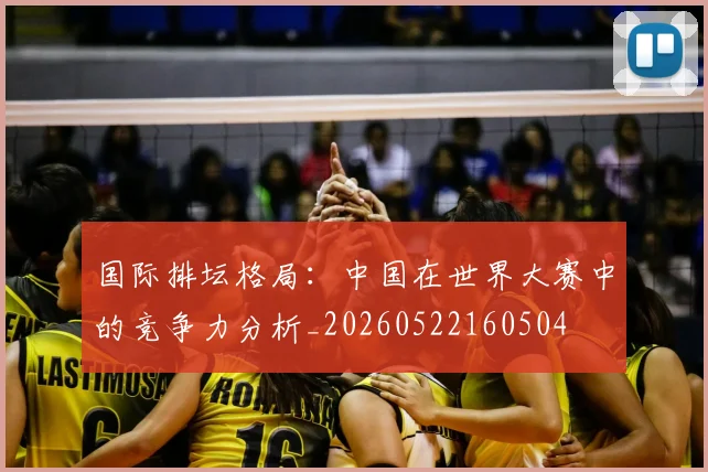 国际排坛格局：中国在世界大赛中的竞争力分析_20260522160504