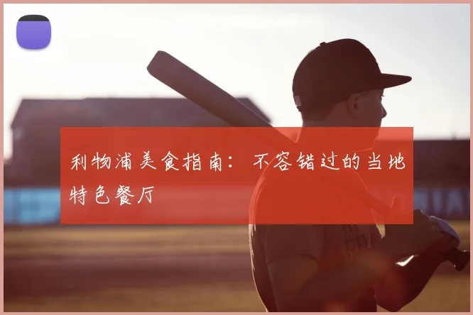 利物浦美食指南：不容错过的当地特色餐厅