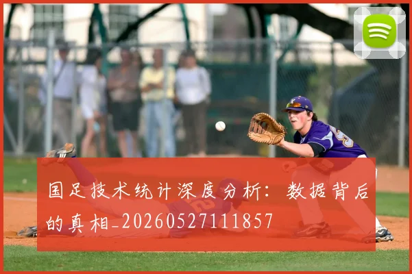国足技术统计深度分析：数据背后的真相_20260527111857