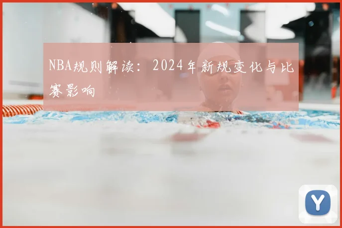 NBA规则解读：2024年新规变化与比赛影响
