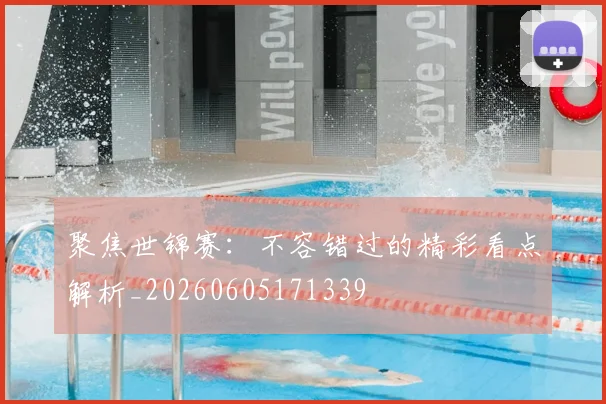 聚焦世锦赛：不容错过的精彩看点解析_20260605171339