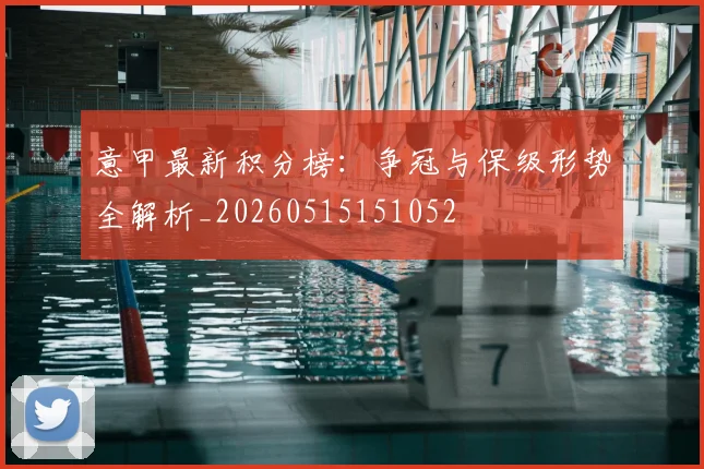 意甲最新积分榜：争冠与保级形势全解析_20260515151052
