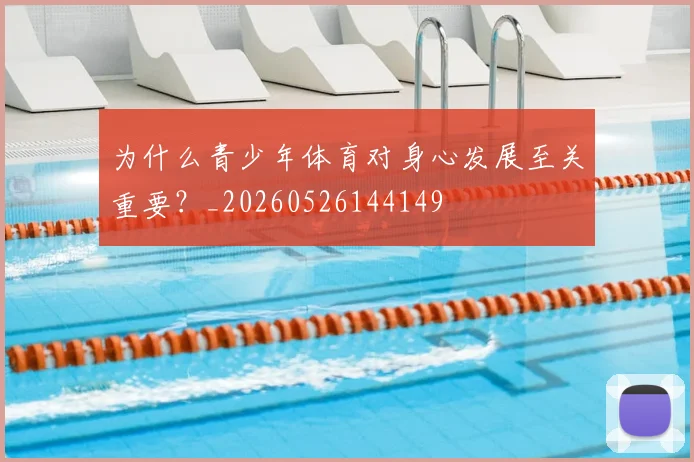 为什么青少年体育对身心发展至关重要？_20260526144149