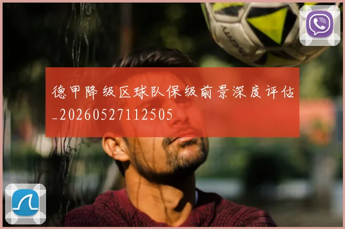 德甲降级区球队保级前景深度评估_20260527112505