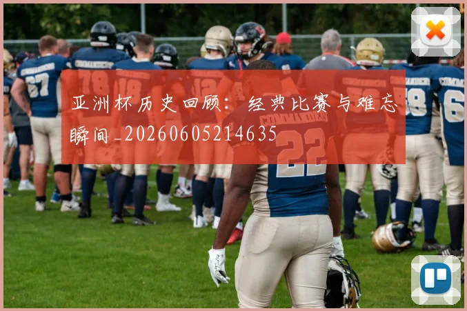 亚洲杯历史回顾：经典比赛与难忘瞬间_20260605214635