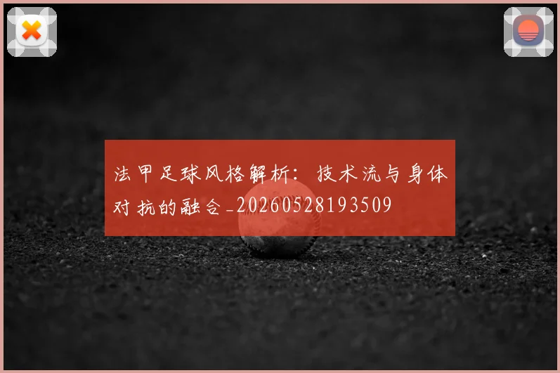 法甲足球风格解析：技术流与身体对抗的融合_20260528193509