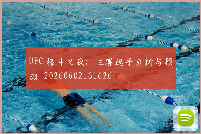 UFC 格斗之夜：主赛选手分析与预测_20260602161626