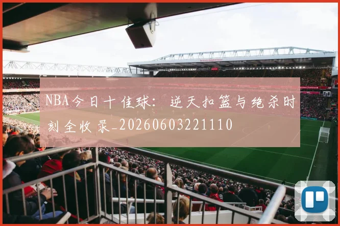 NBA今日十佳球：逆天扣篮与绝杀时刻全收录_20260603221110