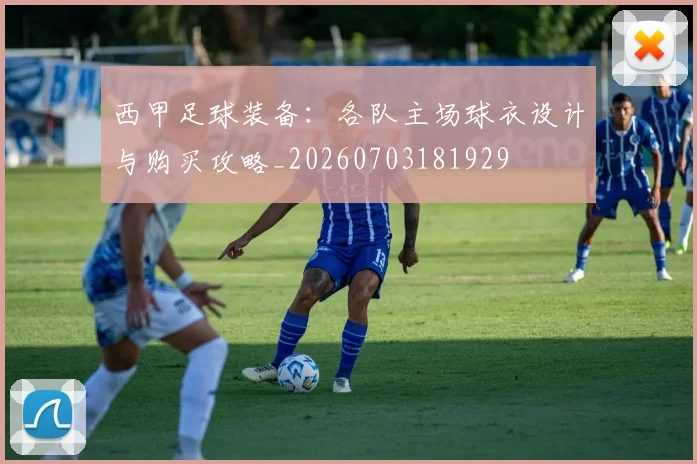 西甲足球装备：各队主场球衣设计与购买攻略_20260703181929
