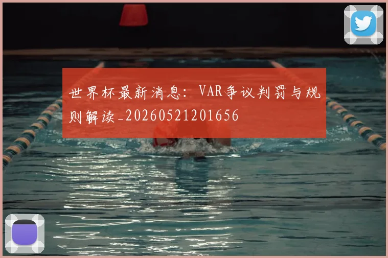 世界杯最新消息：VAR争议判罚与规则解读_20260521201656