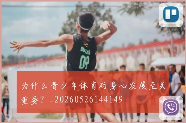 为什么青少年体育对身心发展至关重要？_20260526144149